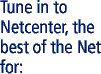 Tune in to Netcenter, the Best of the Net for: